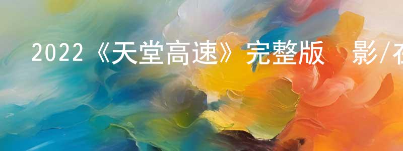 楚媛媛發布2022《天堂高速》完整版電影/在線觀看/百度云-美劇天堂